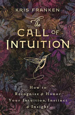 The Call of Intuition (Chemarea intuiției): Cum să vă recunoașteți și să vă onorați intuiția, instinctul și intuiția - The Call of Intuition: How to Recognize & Honor Your Intuition, Instinct & Insight