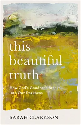 Acest adevăr frumos: Cum bunătatea lui Dumnezeu pătrunde în întunericul nostru - This Beautiful Truth: How God's Goodness Breaks Into Our Darkness