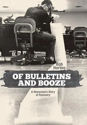 De buletine și băutură: A Newsman's Story of Recovery - Of Bulletins and Booze: A Newsman's Story of Recovery
