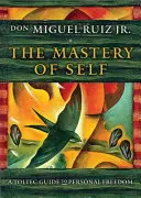 Stăpânirea sinelui: Un ghid toltecian pentru libertatea personală - The Mastery of Self: A Toltec Guide to Personal Freedom