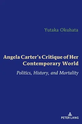 Critica Angelei Carter a lumii sale contemporane: Politică, istorie și mortalitate - Angela Carter's Critique of Her Contemporary World: Politics, History, and Mortality