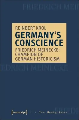 Conștiința Germaniei: Friedrich Meinecke: Campion al istoricismului german - Germany's Conscience: Friedrich Meinecke: Champion of German Historicism
