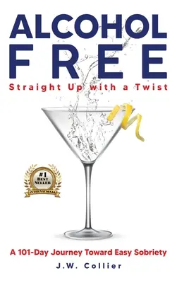 Alcool Free Straight-Up With a Twist: O călătorie de 101 zile către o sobrietate ușoară - Alcohol Free Straight-Up With a Twist: A 101-Day Journey Toward Easy Sobriety