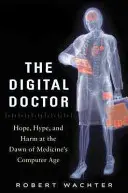 Doctorul digital: Hope, Hype, and Harm at the Dawn of Medicine's Computer Age - The Digital Doctor: Hope, Hype, and Harm at the Dawn of Medicine's Computer Age