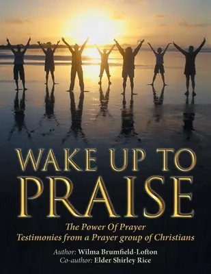 Trezește-te la laudă: Puterea rugăciunii Mărturii de la un grup de creștini care se roagă - Wake up to Praise: The Power of Prayer Testimonies from a Prayer Group of Christians