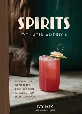 Spirite din America Latină: O celebrare a culturii și a cocktailurilor, cu 100 de rețete din Leyenda și nu numai - Spirits of Latin America: A Celebration of Culture & Cocktails, with 100 Recipes from Leyenda & Beyond