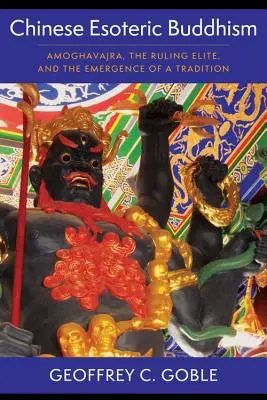 Buddhismul esoteric chinez: Amoghavajra, elita conducătoare și apariția unei tradiții (Amoghavajra, the Ruling Elite, and the Emergence of a Tradition) - Chinese Esoteric Buddhism: Amoghavajra, the Ruling Elite, and the Emergence of a Tradition