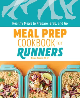 Carte de bucate Meal Prep pentru alergători: Mese sănătoase de pregătit, luat și dus - Meal Prep Cookbook for Runners: Healthy Meals to Prepare, Grab, and Go