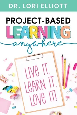 Învățarea bazată pe proiecte oriunde: Trăiește-o, învață-o, iubește-o! - Project-Based Learning Anywhere: Live It, Learn It, Love It!