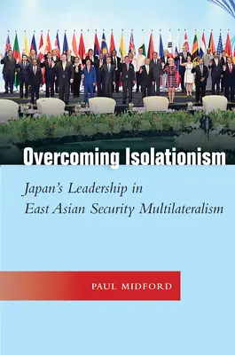 Depășirea izolaționismului: Poziția de lider a Japoniei în multilateralismul de securitate din Asia de Est - Overcoming Isolationism: Japan's Leadership in East Asian Security Multilateralism