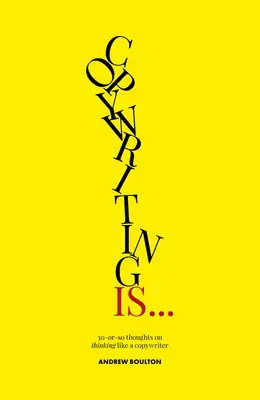 Copywriting is...: 30 de gânduri despre gândirea ca un copywriter - Copywriting Is...: 30-Or-So Thoughts on Thinking Like a Copywriter