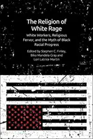 Religia furiei albe: muncitorii albi, fervoarea religioasă și mitul progresului rasial al negrilor - The Religion of White Rage: White Workers, Religious Fervor, and the Myth of Black Racial Progress