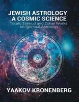 Astrologia evreiască, o știință cosmică: Lucrări din Tora, Talmud și Zohar privind astrologia spirituală - Jewish Astrology, A Cosmic Science: Torah, Talmud and Zohar Works on Spiritual Astrology