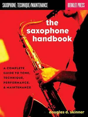Manualul de saxofon: A Complete Guide to Tone, Technique, Performance, & Maintenance - The Saxophone Handbook: A Complete Guide to Tone, Technique, Performance, & Maintenance