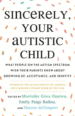 Sincer, copilul tău autist: What People on the Autism Spectrum Wish Their Parents Knew about Growing Up, Acceptance, and Identity (Ce și-ar dori să știe părinții despre maturizare, acceptare și identitate) - Sincerely, Your Autistic Child: What People on the Autism Spectrum Wish Their Parents Knew about Growing Up, Acceptance, and Identity