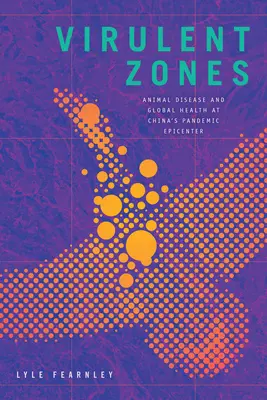Virulent Zones: Bolile animalelor și sănătatea globală în epicentrul pandemic al Chinei - Virulent Zones: Animal Disease and Global Health at China's Pandemic Epicenter