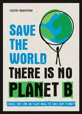 Salvați lumea: Nu există o planetă B: Lucruri pe care le puteți face chiar acum pentru a ne salva planeta - Save the World: There Is No Planet B: Things You Can Do Right Now to Save Our Planet