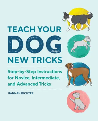 Învață-ți câinele noi trucuri: Instrucțiuni pas cu pas pentru trucuri începătoare, intermediare și avansate - Teach Your Dog New Tricks: Step-By-Step Instructions for Novice, Intermediate, and Advanced Tricks