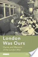 Londra a fost a noastră: Jurnale și memorii ale blitzului londonez - London Was Ours: Diaries and Memoirs of the London Blitz
