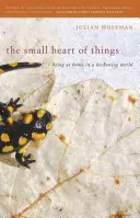 Inima mică a lucrurilor: Being at Home in a Beckoning World (A fi acasă într-o lume care sună) - The Small Heart of Things: Being at Home in a Beckoning World