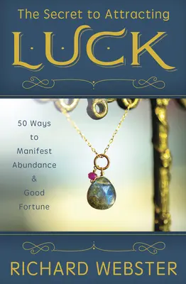 Secretul atragerii norocului: 50 de moduri de a manifesta abundența și norocul - The Secret to Attracting Luck: 50 Ways to Manifest Abundance & Good Fortune