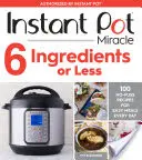 Instant Pot Miracle 6 Ingrediente sau mai puțin: 100 de rețete fără complicații pentru mese ușoare în fiecare zi - Instant Pot Miracle 6 Ingredients or Less: 100 No-Fuss Recipes for Easy Meals Every Day