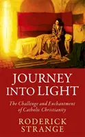 Călătorie în lumină - Provocarea și încântarea creștinismului catolic - Journey into Light - The Challenge and Enchantment of Catholic Christianity