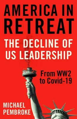 America în retragere: Declinul conducerii SUA de la Ww2 la Covid-19 - America in Retreat: The Decline of Us Leadership from Ww2 to Covid-19