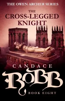 Cavalerul cu picioare încrucișate: The Owen Archer Series - Book Eight - The Cross-Legged Knight: The Owen Archer Series - Book Eight