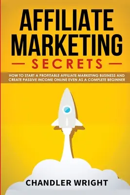 Marketing afiliat: Secretele - Cum să începeți o afacere profitabilă de marketing afiliat și să generați venituri pasive online, chiar și ca un Complet - Affiliate Marketing: Secrets - How to Start a Profitable Affiliate Marketing Business and Generate Passive Income Online, Even as a Complet