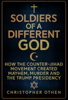 Soldații unui Dumnezeu diferit: Cum a creat mișcarea contra jihadului haosul, crima și președinția Trump - Soldiers of a Different God: How the Counter-Jihad Movement Created Mayhem, Murder and the Trump Presidency