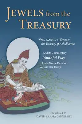 Bijuterii din tezaur: Vasubandhu's Verses on the Treasury of Abhidharma and Its Commentary, Youthful Play by the Ninth Karmapa Wangchuk Dorj - Jewels from the Treasury: Vasubandhu's Verses on the Treasury of Abhidharma and Its Commentary, Youthful Play by the Ninth Karmapa Wangchuk Dorj