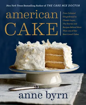 Tort american: De la Colonial Gingerbread la Classic Layer, poveștile și rețetele din spatele a peste 125 dintre cele mai iubite prăjituri ale noastre - American Cake: From Colonial Gingerbread to Classic Layer, the Stories and Recipes Behind More Than 125 of Our Best-Loved Cakes