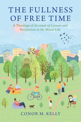 Plenitudinea timpului liber: O relatare teologică a timpului liber și a recreației în viața morală - The Fullness of Free Time: A Theological Account of Leisure and Recreation in the Moral Life