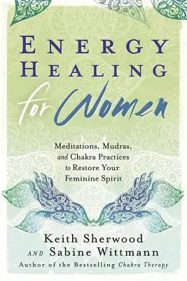 Vindecare energetică pentru femei: Meditații, Mudras și practici ale chakrelor pentru a-ți restabili spiritul feminin - Energy Healing for Women: Meditations, Mudras, and Chakra Practices to Restore Your Feminine Spirit