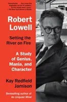 Robert Lowell, Setting the River on Fire: Un studiu despre geniu, manie și caracter - Robert Lowell, Setting the River on Fire: A Study of Genius, Mania, and Character