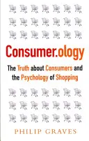 Consumer.Ology: Adevărul despre consumatori și psihologia cumpărăturilor (The Truth about Consumers and the Psychology of Shopping) - Consumer.Ology: The Truth about Consumers and the Psychology of Shopping