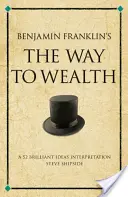 Calea spre bogăție a lui Benjamin Franklin - O interpretare a 52 de idei geniale - Benjamin Franklin's The Way to Wealth - A 52 brilliant ideas interpretation