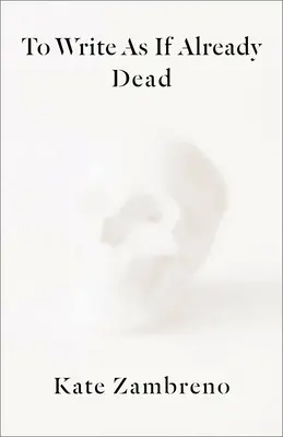 Să scrii ca și cum ai fi deja mort - To Write as If Already Dead