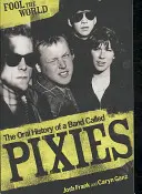 Fool The World - Istoria orală a unei trupe numite Pixies - Fool The World - The Oral History of A Band Called Pixies