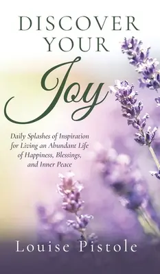 Descoperă-ți bucuria: Stropi zilnici de inspirație pentru a trăi o viață abundentă de fericire, binecuvântări și pace interioară - Discover Your Joy: Daily Splashes of Inspiration for Living an Abundant Life of Happiness, Blessings, and Inner Peace