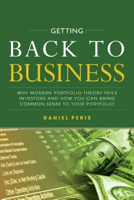 Înapoi la afaceri: De ce teoria modernă a portofoliului eșuează în fața investitorilor și cum puteți aduce bunul simț în portofoliul dvs. - Getting Back to Business: Why Modern Portfolio Theory Fails Investors and How You Can Bring Common Sense to Your Portfolio