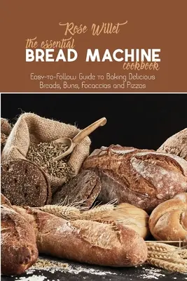 Cartea de bucate esențială pentru mașina de pâine: Ghid ușor de urmat pentru coacerea de pâini delicioase, chifle, focaccias și pizza - The Essential Bread Machine Cookbook: Easy-to-Follow Guide to Baking Delicious Breads, Buns, Focaccias and Pizzas