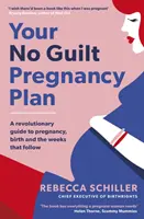 Your No Guilt Pregnancy Plan - Un ghid revoluționar pentru sarcină, naștere și săptămânile care urmează - Your No Guilt Pregnancy Plan - A revolutionary guide to pregnancy, birth and the weeks that follow