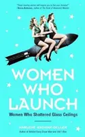 Femeile care lansează: Femeile care au spulberat plafoanele de sticlă (Femei puternice, Biografii feminine, de la autoarea bestsellerului Femei de mijloc - Women Who Launch: The Women Who Shattered Glass Ceilings (Strong Women, Women Biographies, from the Bestselling Author of Women of Means