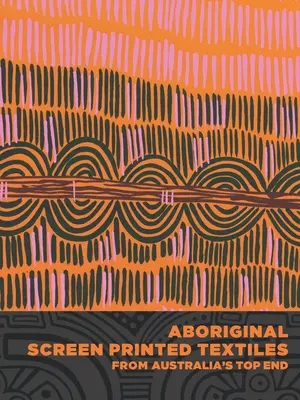 Textile serigrafiate aborigene din Top End-ul Australiei - Aboriginal Screen-Printed Textiles from Australia's Top End