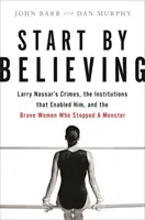 Start by Believing: Crimele lui Larry Nassar, instituțiile care i-au permis și femeile curajoase care au oprit un monstru - Start by Believing: Larry Nassar's Crimes, the Institutions That Enabled Him, and the Brave Women Who Stopped a Monster