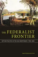 Frontiera federalistă: Politica coloniștilor în nord-vestul vechi, 1783-1840 - The Federalist Frontier: Settler Politics in the Old Northwest, 1783-1840