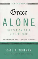 Grace Alone---Salvarea ca dar al lui Dumnezeu: Ce au învățat reformatorii... și de ce încă mai contează - Grace Alone---Salvation as a Gift of God: What the Reformers Taught...and Why It Still Matters