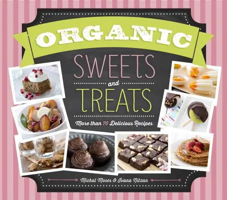 Dulciuri și bunătăți organice: Mai mult de 70 de rețete delicioase - Organic Sweets and Treats: More Than 70 Delicious Recipes